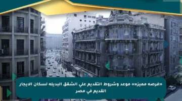 «فرصة مميزة» موعد وشروط التقديم على الشقق البديلة لسكان الإيجار القديم في مصر